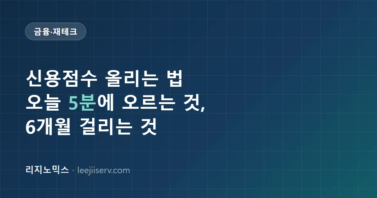 신용점수 올리는 법 — 오늘 5분에 오르는 항목 vs 6개월 걸리는 항목 (NICE·KCB 산정 로직 분해)