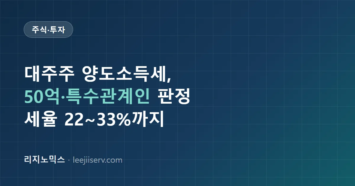 주식 대주주 양도소득세 완전 정리 — 50억 기준, 특수관계인 합산, 세율 22~33%까지 (2026년 기준)
