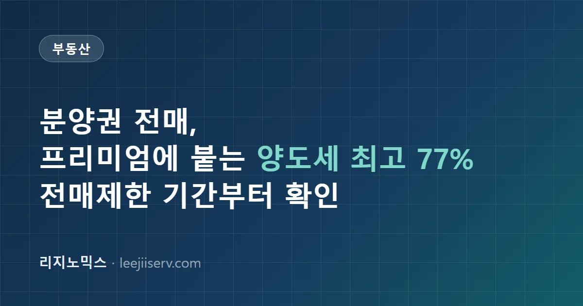 분양권 전매 완전 정리 — 전매제한 기간과 프리미엄에 붙는 양도세(최고 77%)까지 (2026)