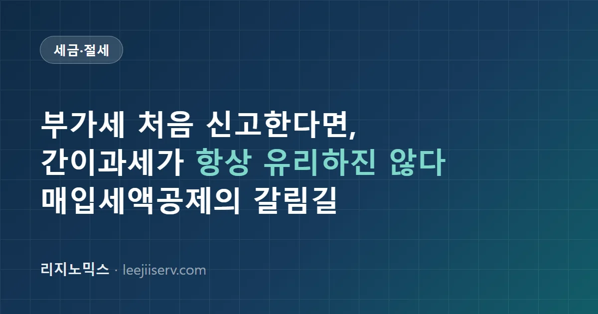 부가가치세 처음 신고한다면 — 간이과세가 항상 유리하지는 않은 이유와 매입세액공제의 갈림길 (2026년 기준)