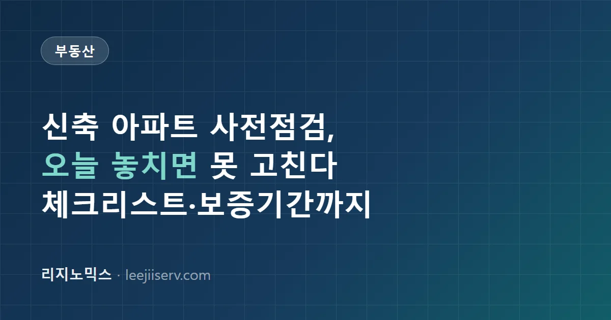신축 아파트 사전점검 체크리스트 — 하자 찾는 법부터 하자보수보증기간까지 (2026)