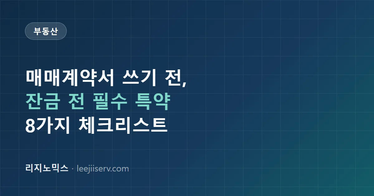 부동산 매매계약서 특약사항 — 잔금 전 확인 안 하면 손해 보는 조항들 (2026)